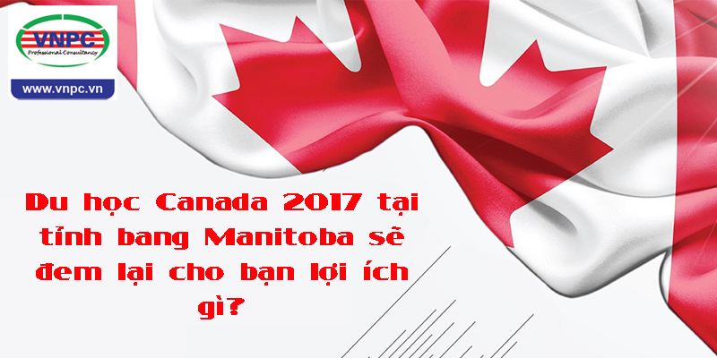 Du học Canada 2017 tại tỉnh bang Manitoba sẽ đem lại cho bạn lợi ích gì?