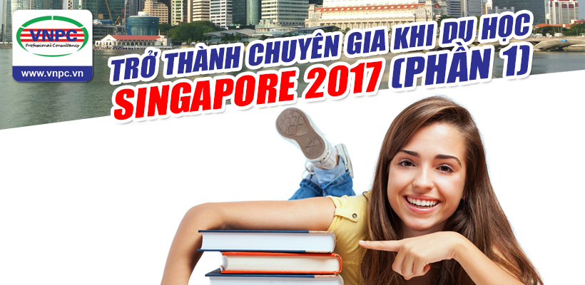 Trở thành chuyên gia khi du học Singapore 2017 (Phần 1) 